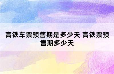 高铁车票预售期是多少天 高铁票预售期多少天